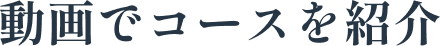 動画でコースを紹介