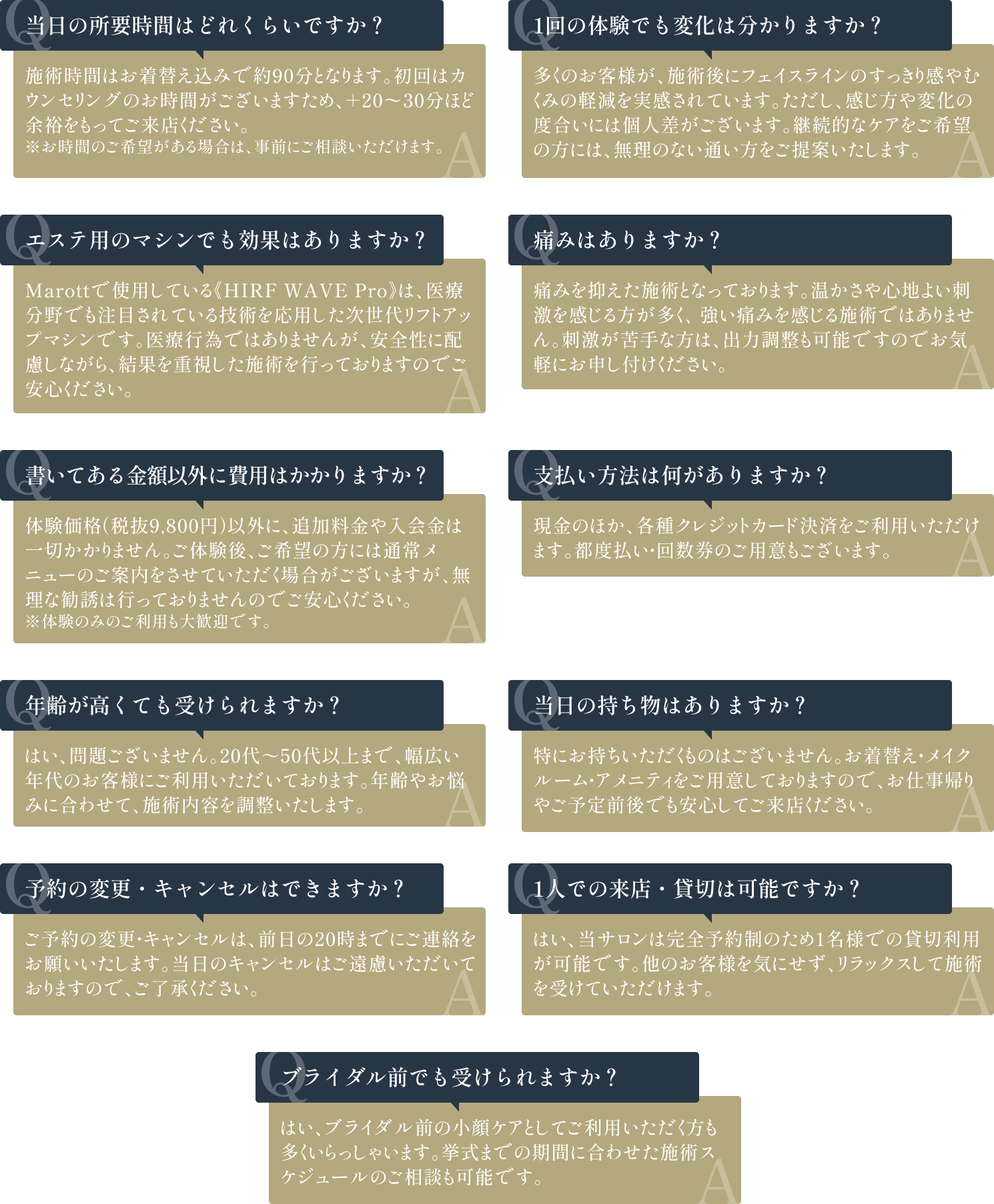 当日の所要時間はどれくらいですか？ / 1回の体験でも変化は分かりますか？ / エステ用のマシンでも効果はありますか？ / 痛みはありますか？ / 書いてある金額以外に費用はかかりますか？ / 支払い方法は何がありますか？ / 年齢が高くても受けられますか？ / 当日の持ち物はありますか？ / 予約の変更・キャンセルはできますか？ / 1人での来店・貸切は可能ですか？ / ブライダル前でも受けられますか？